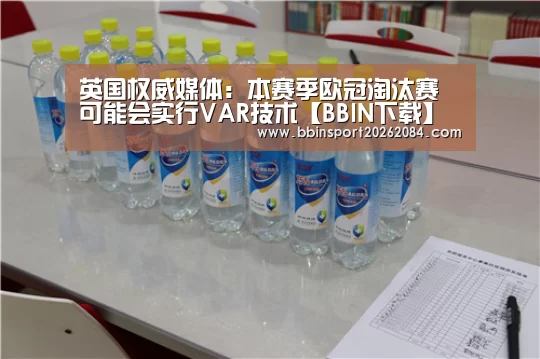 英国权威媒体:本赛季欧冠淘汰赛可能会实行VAR技术【BBIN下载】(图2) BBIN直播